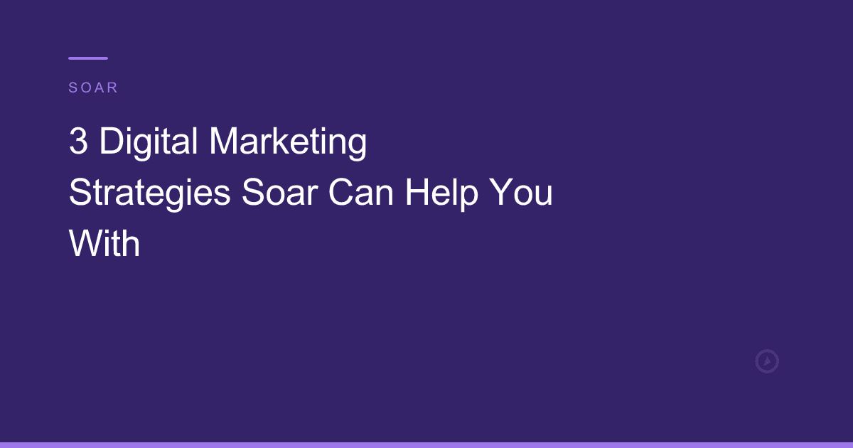 3 Digital Marketing Strategies Soar Can Help You With